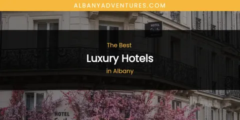 The Absolute Best Luxury Hotels in Albany